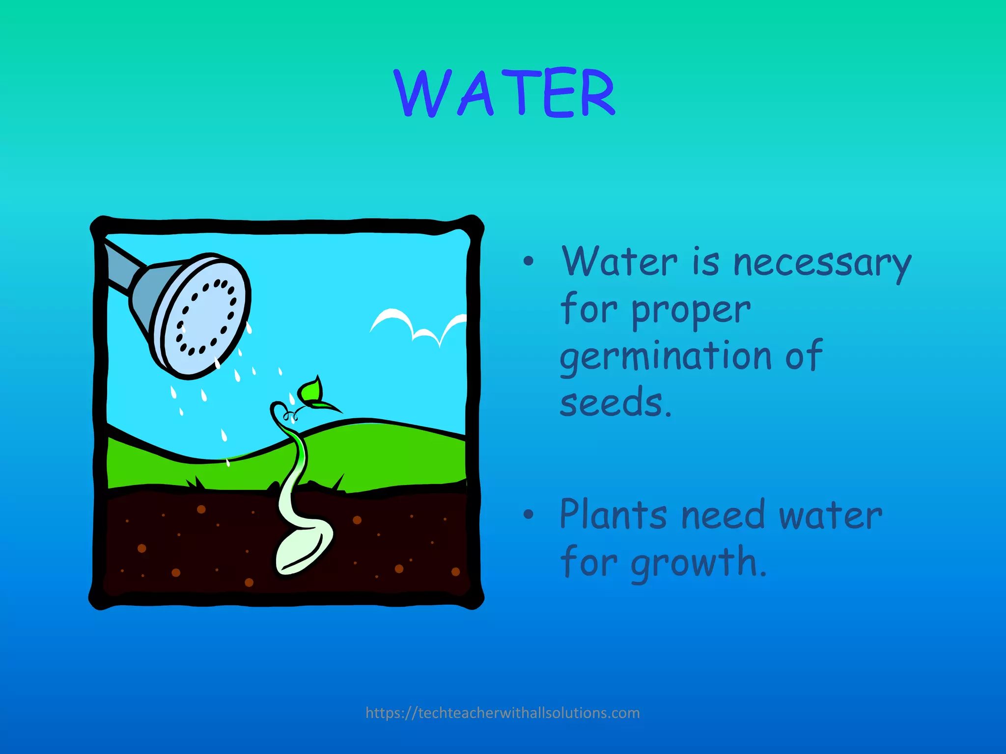 WATER
• Water is necessary
for proper
germination of
seeds.
• Plants need water
for growth.
https://techteacherwithallsolutions.com
 