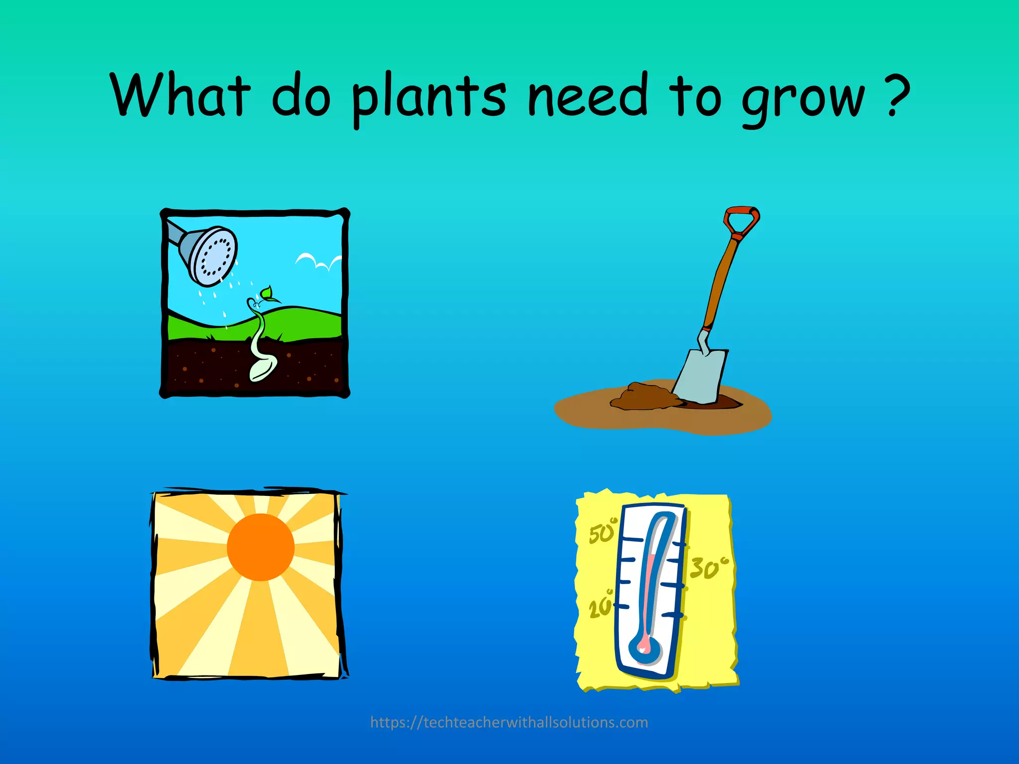 What do plants need to grow ?
https://techteacherwithallsolutions.com
 