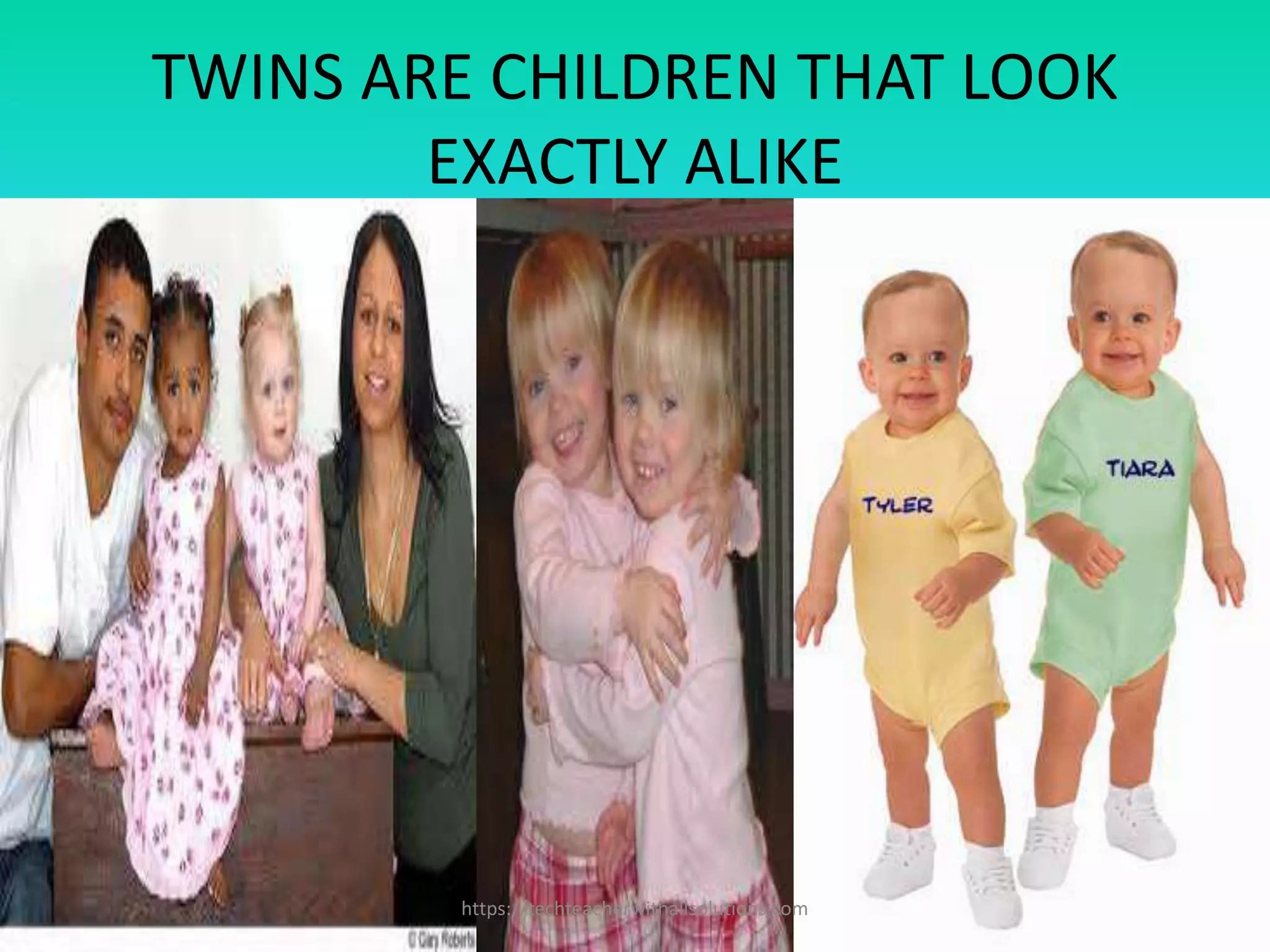 TWINS ARE CHILDREN THAT LOOK
EXACTLY ALIKE
https://techteacherwithallsolutions.com
 