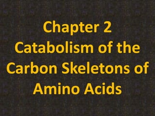 Chapter 2
Catabolism of the
Carbon Skeletons of
Amino Acids
 