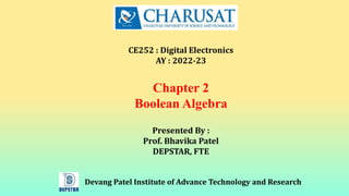 Devang Patel Institute of Advance Technology and Research
CE252 : Digital Electronics
AY : 2022-23
Chapter 2
Boolean Algebra
Presented By :
Prof. Bhavika Patel
DEPSTAR, FTE
 