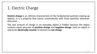 1. Electric Charge
Electric charge is an intrinsic characteristic of the fundamental particles making up
objects. It is a ...