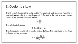 3. Coulomb’s Law
The SI unit of charge is the coulomb (C). The coulomb unit is derived from the SI
base unit ampere for th...