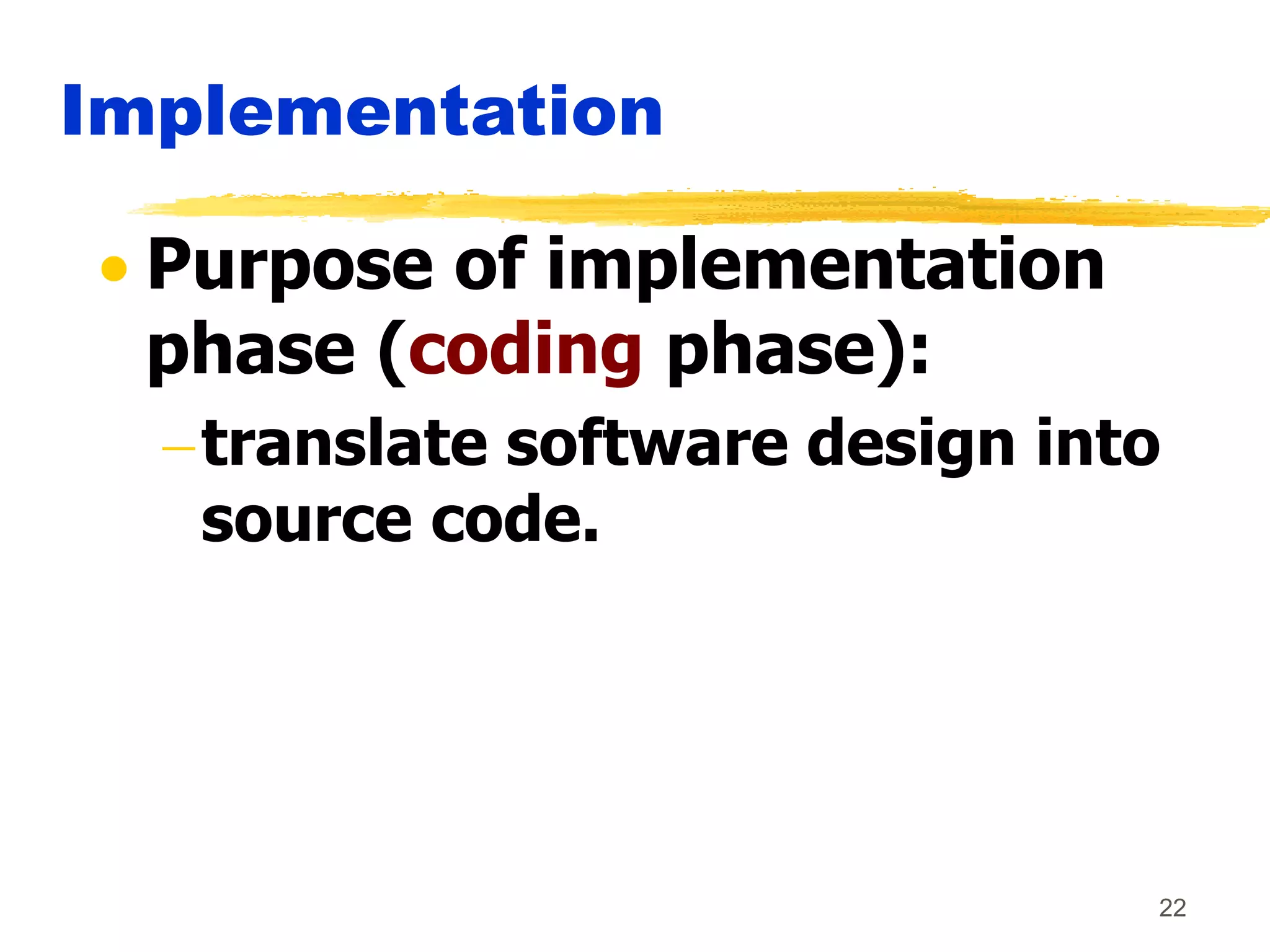22
Implementation
 Purpose of implementation
phase (coding phase):
translate software design into
source code.
 