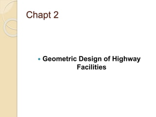 Chapt 2
 Geometric Design of Highway
Facilities
 