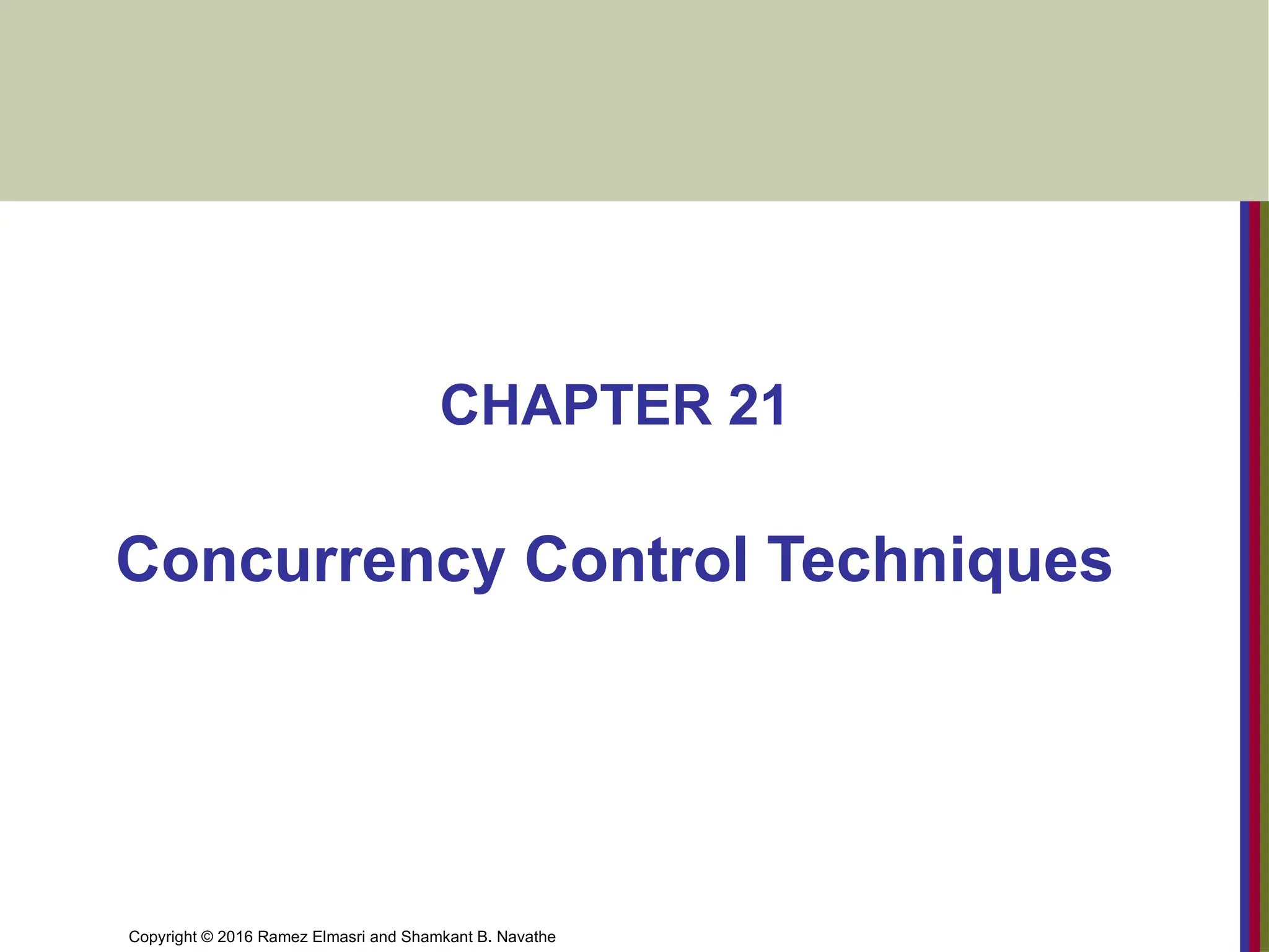 Copyright © 2016 Ramez Elmasri and Shamkant B. Navathe
CHAPTER 21
Concurrency Control Techniques
 