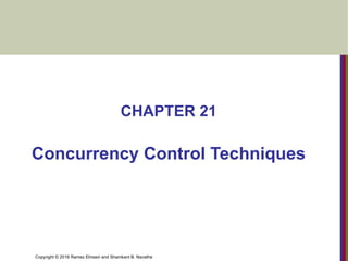 Copyright © 2016 Ramez Elmasri and Shamkant B. Navathe
CHAPTER 21
Concurrency Control Techniques
 