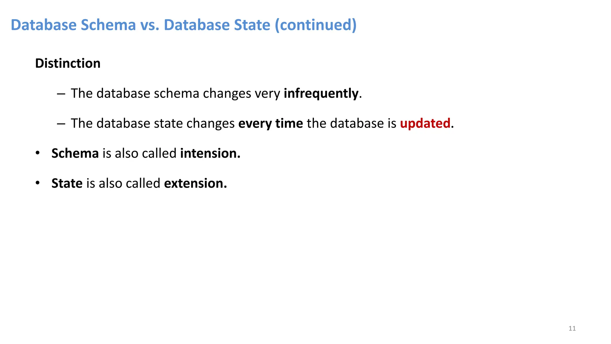 Database Schema vs. Database State (continued)
Distinction
– The database schema changes very infrequently.
– The database state changes every time the database is updated.
• Schema is also called intension.
• State is also called extension.
11
 