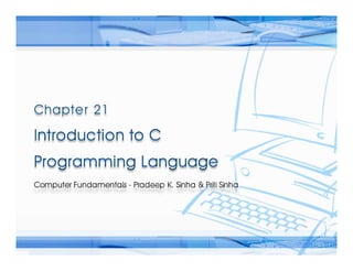 Computer Fundamentals: Pradeep K. Sinha & Priti SinhaComputer Fundamentals: Pradeep K. Sinha & Priti Sinha
Slide 1/65Chapter 21: Introduction to C Programming LanguageRef. Page
 
