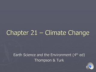 Chapter 21 – Climate Change
Earth Science and the Environment (4th ed)
Thompson & Turk
 