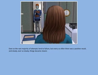 Even so the vast majority of attempts lend to failure, but every so often there was a positive result,
and slowly, ever so slowly, things became clearer.
 