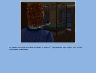 Dorfl was staying later and later at the lab, so he wasn’t surprised one night to find Roxy already
asleep when he returned.
 