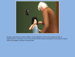 He gave a special hug to Amber, Dibbler’s second daughter (not that she understood why, or
appreciated it). She looked so much like his late wife but already reminded him of himself, he made a
note to find Dibbler and warn him about that.
 