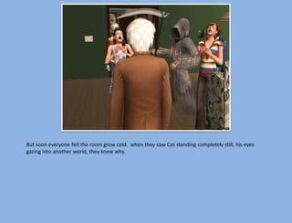 But soon everyone felt the room grow cold. when they saw Cas standing completely still, his eyes
gazing into another world, they knew why.
 