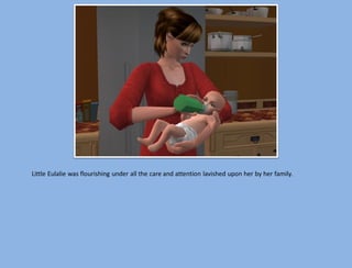 Little Eulalie was flourishing under all the care and attention lavished upon her by her family.
 