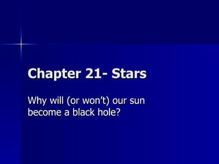 Chapter 21- Stars Why will (or won’t) our sun become a black hole? 