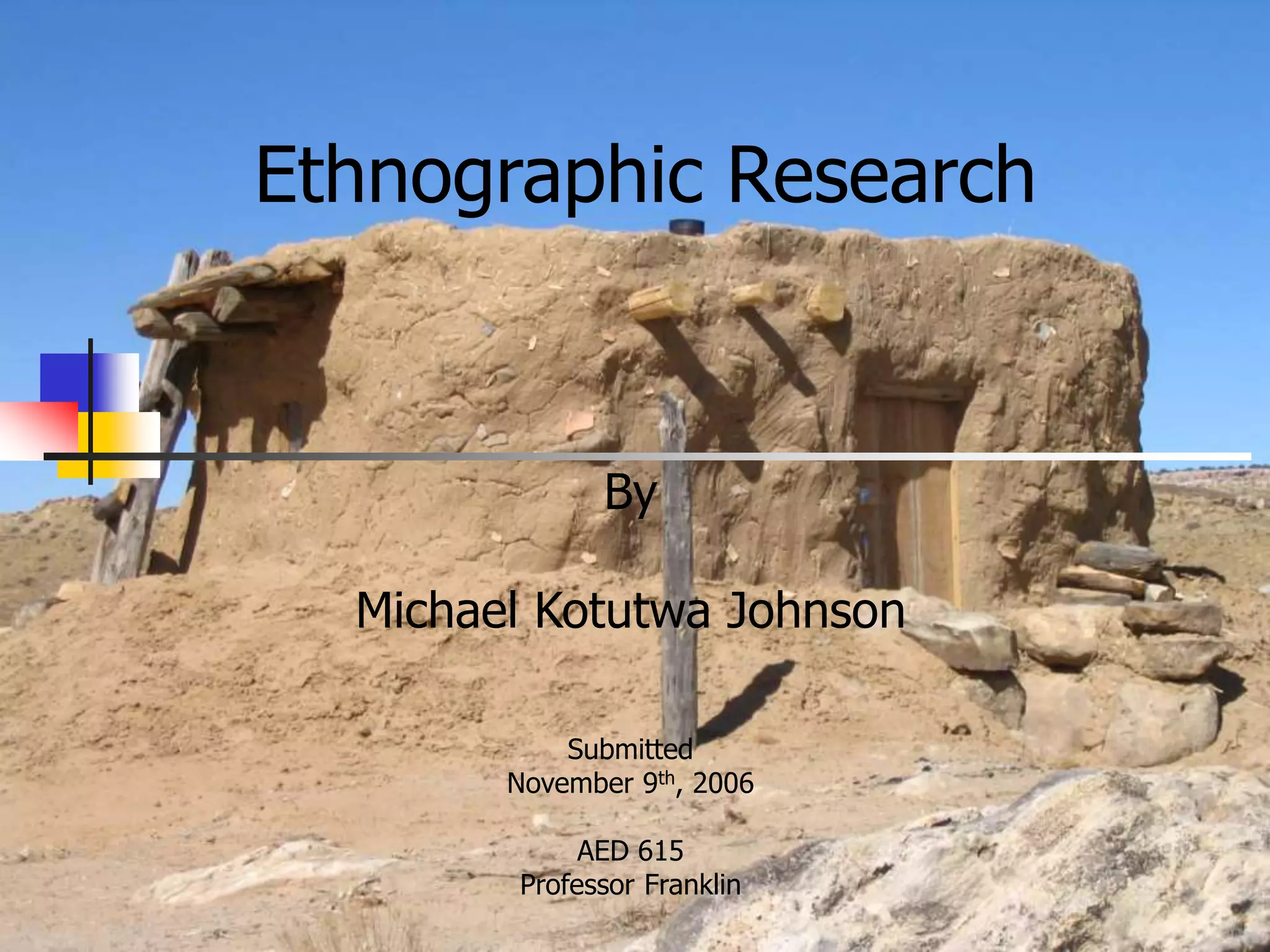 Ethnographic Research
By
Michael Kotutwa Johnson
Submitted
November 9th, 2006
AED 615
Professor Franklin
 