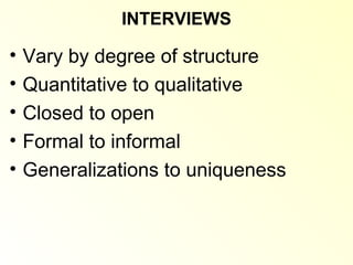 INTERVIEWS

•   Vary by degree of structure
•   Quantitative to qualitative
•   Closed to open
•   Formal to informal
•   Generalizations to uniqueness
 