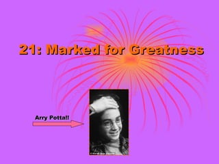 21: Marked for Greatness Arry Potta!! 