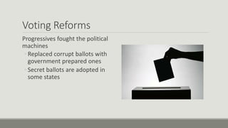Voting Reforms
Progressives fought the political
machines
◦ Replaced corrupt ballots with
government prepared ones
◦ Secret ballots are adopted in
some states
 
