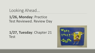 Looking Ahead…
1/26, Monday: Practice
Test Reviewed. Review Day
1/27, Tuesday: Chapter 21
Test
 