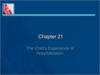 Chapter 21Chapter 21
The Child’s Experience ofThe Child’s Experience of
HospitalizationHospitalization
 