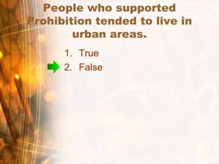 People who supported
Prohibition tended to live in
urban areas.
1. True
2. False
 