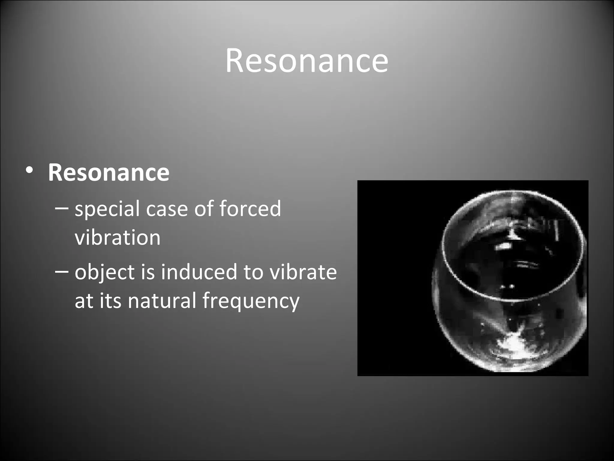 Resonance
• Resonance
– special case of forced
vibration
– object is induced to vibrate
at its natural frequency
 