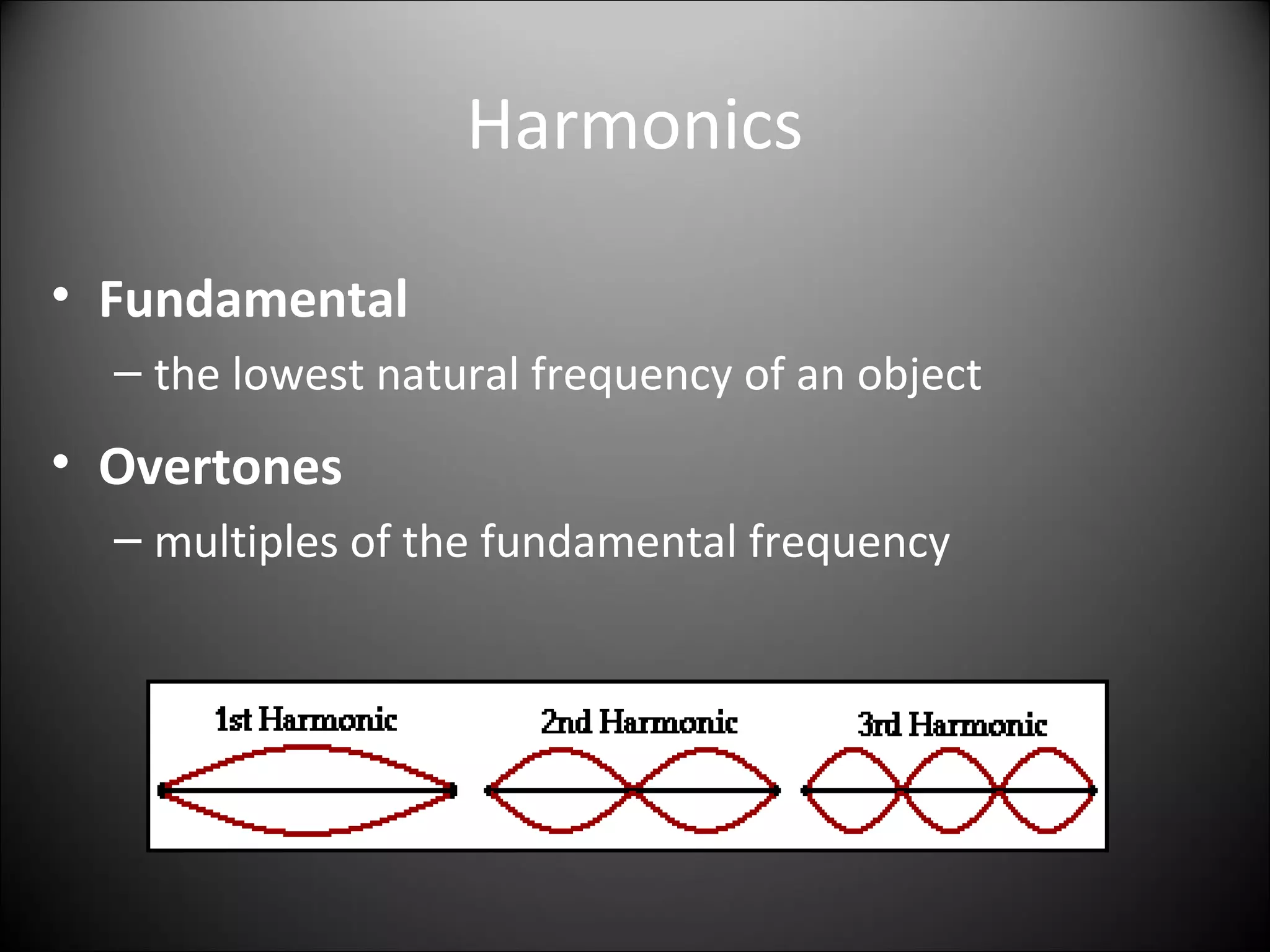 Harmonics
• Fundamental
– the lowest natural frequency of an object
• Overtones
– multiples of the fundamental frequency
 