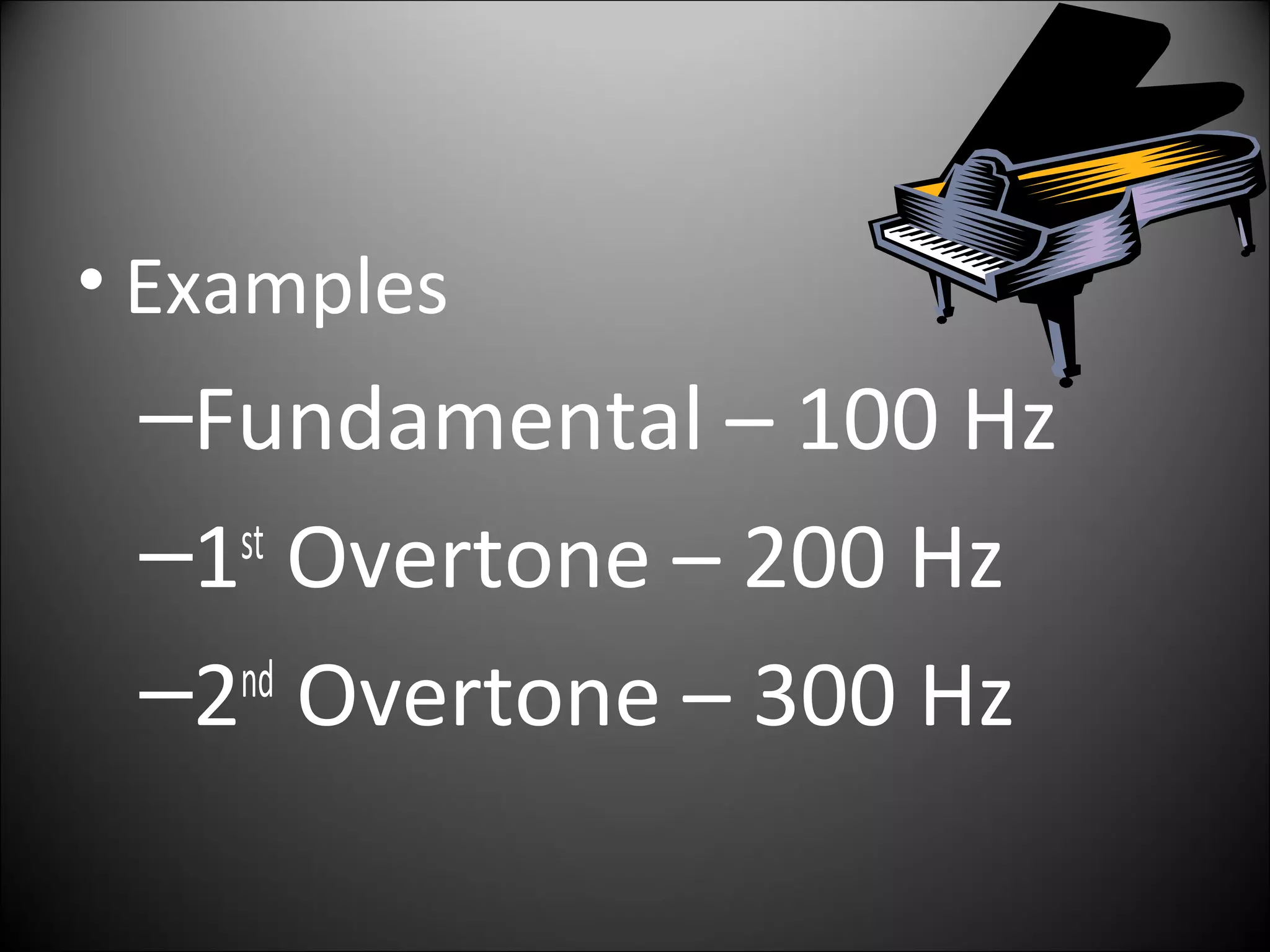 • Examples
–Fundamental – 100 Hz
–1st
Overtone – 200 Hz
–2nd
Overtone – 300 Hz
 