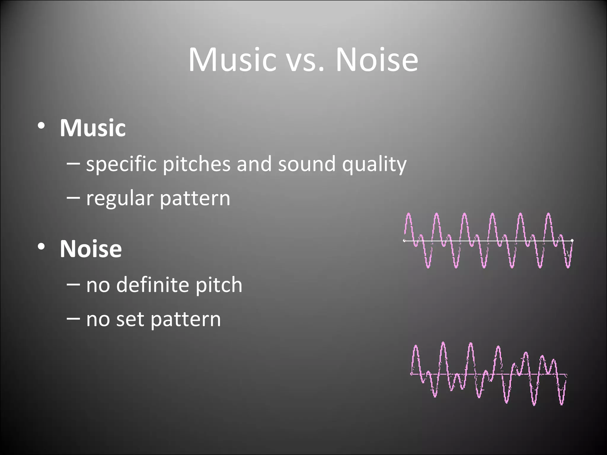 Music vs. Noise
• Music
– specific pitches and sound quality
– regular pattern
• Noise
– no definite pitch
– no set pattern
 