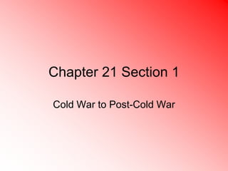 Chapter 21 Section 1

Cold War to Post-Cold War
 
