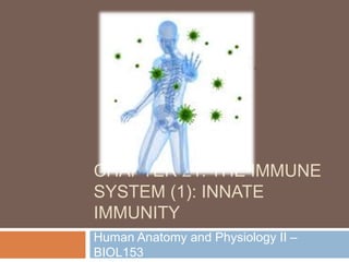 CHAPTER 21: THE IMMUNE
SYSTEM (1): INNATE
IMMUNITY
Human Anatomy and Physiology II –
BIOL153
 