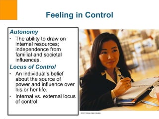 Feeling in Control Autonomy The ability to draw on internal resources; independence from familial and societal influences. Locus of Control An individual’s belief about the source of power and influence over his or her life. Internal vs. external locus of control 