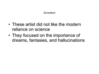 Surrealism These artist did not like the modern reliance on science They focused on the importance of dreams, fantasies, and hallucinations