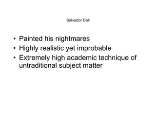 Salvador Dali Painted his nightmares Highly realistic yet improbable Extremely high academic technique of untraditional subject matter