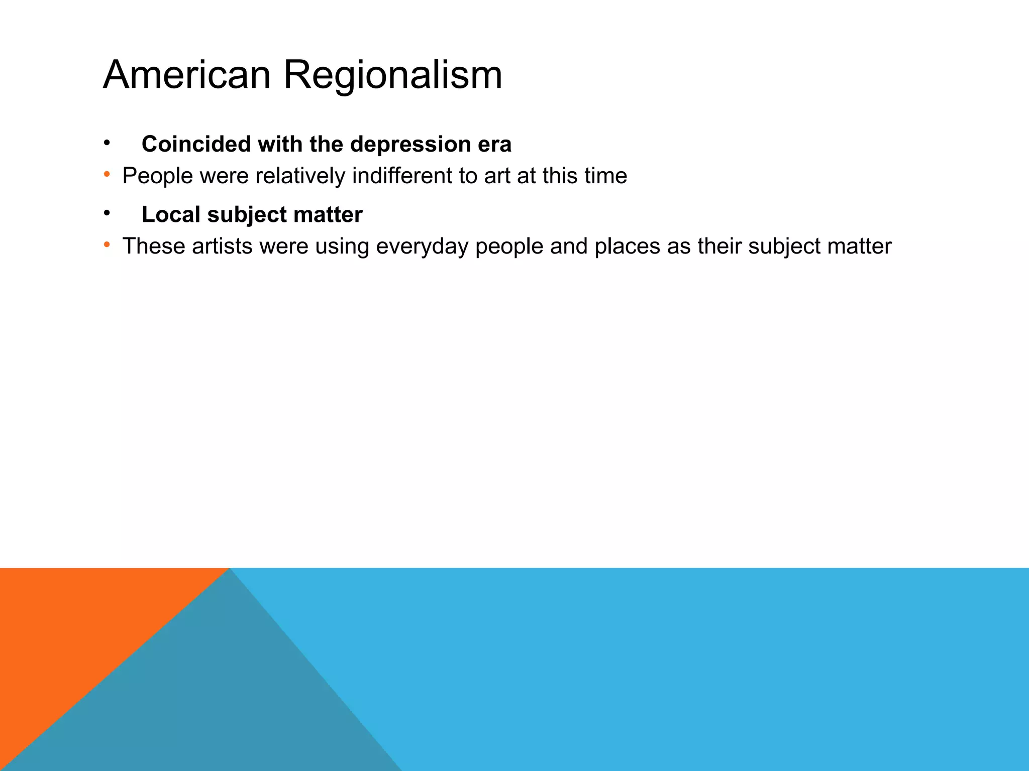 American Regionalism
• Coincided with the depression era
• People were relatively indifferent to art at this time
• Local subject matter
• These artists were using everyday people and places as their subject matter
 