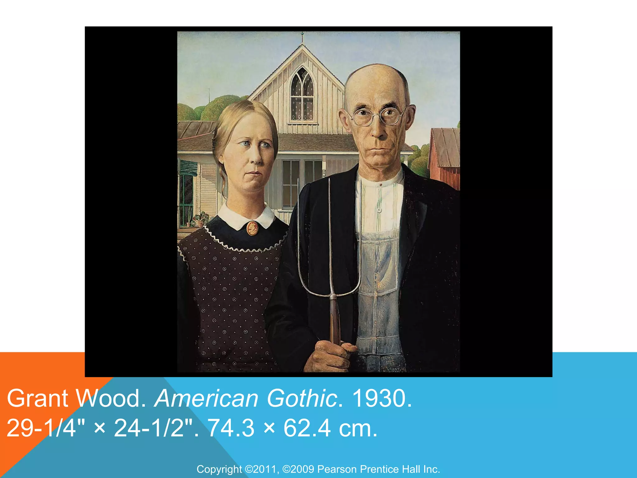Grant Wood. American Gothic. 1930.
29-1/4" × 24-1/2". 74.3 × 62.4 cm.
               Copyright ©2011, ©2009 Pearson Prentice Hall Inc.
 