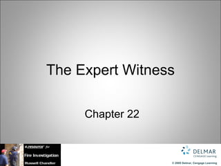 The Expert Witness

     Chapter 22



                  © 2009 Delmar, Cengage Learning
 