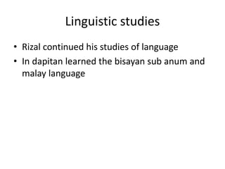 Linguistic studies
• Rizal continued his studies of language
• In dapitan learned the bisayan sub anum and
malay language
 