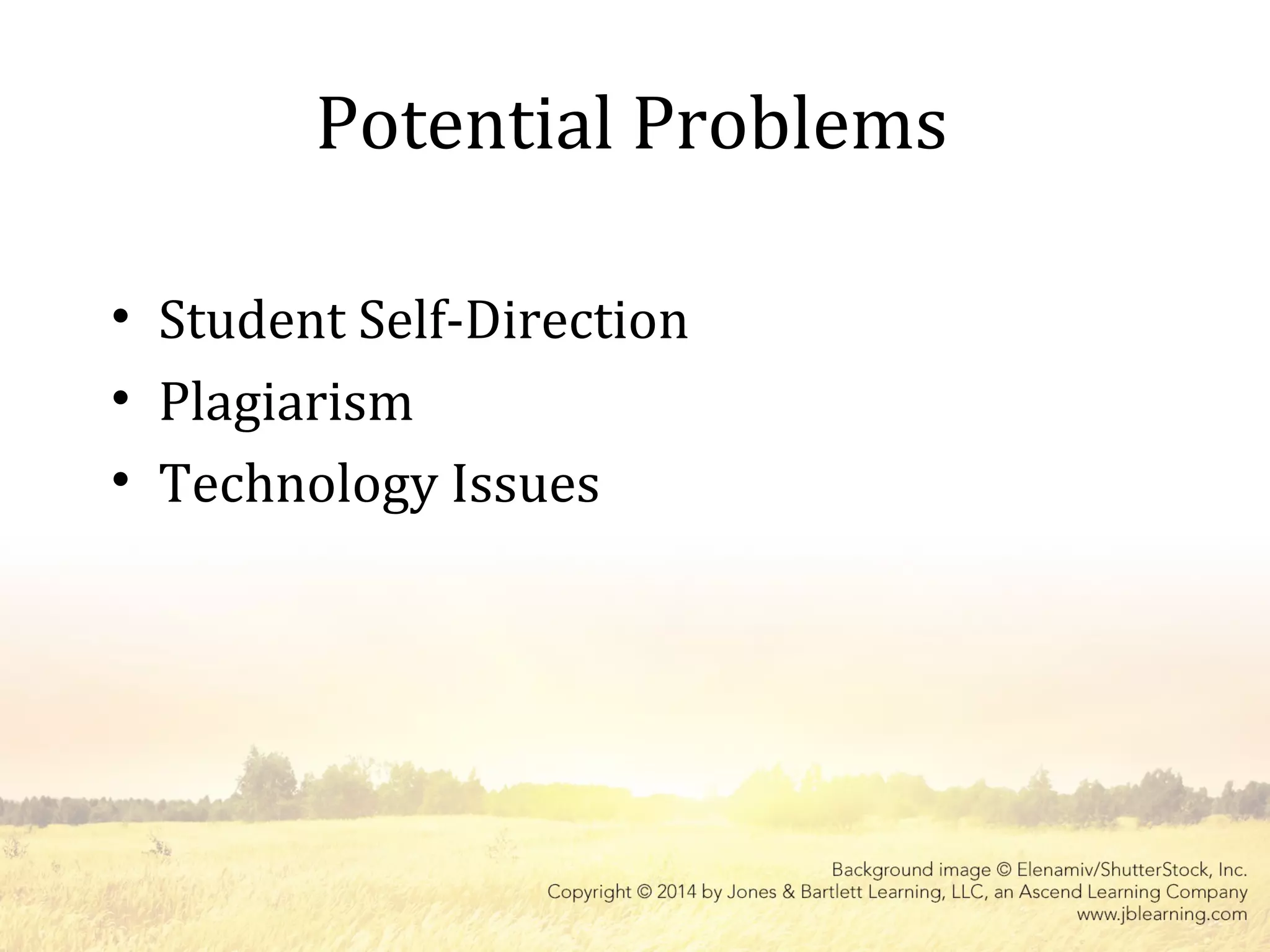 Potential Problems
• Student Self-Direction
• Plagiarism
• Technology Issues
 