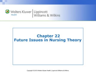 Copyright © 2015 Wolters Kluwer Health | Lippincott Williams & Wilkins
Chapter 22
Future Issues in Nursing Theory
 