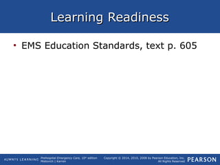 Prehospital Emergency Care, 10th
edition
Mistovich | Karren
Copyright © 2014, 2010, 2008 by Pearson Education, Inc.
All Rights Reserved
Learning ReadinessLearning Readiness
• EMS Education Standards, text p. 605
 