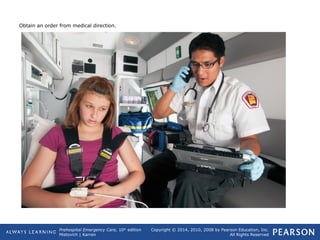 Prehospital Emergency Care, 10th
edition
Mistovich | Karren
Copyright © 2014, 2010, 2008 by Pearson Education, Inc.
All Rights Reserved
Obtain an order from medical direction.
 