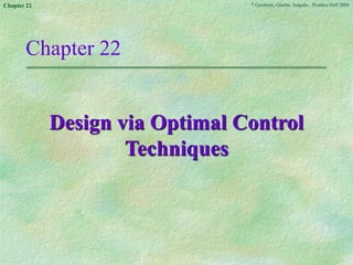 © Goodwin, Graebe, Salgado , Prentice Hall 2000
Chapter 22
Chapter 22
Design via Optimal Control
Techniques
 