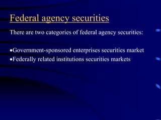 Federal agency securities
There are two categories of federal agency securities:
Government-sponsored enterprises securities market
Federally related institutions securities markets
 