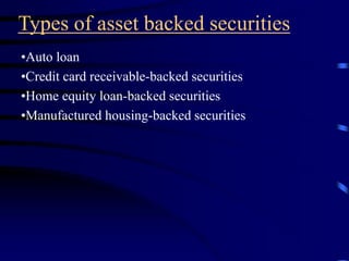Types of asset backed securities
•Auto loan
•Credit card receivable-backed securities
•Home equity loan-backed securities
•Manufactured housing-backed securities
 
