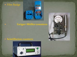  Film Badge
 Geiger-Müller counters
 Scintillation counters
 