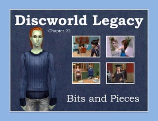 Discworld Legacy
    Chapter 22




            Bits and Pieces
 