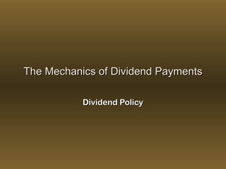 The Mechanics of Dividend PaymentsThe Mechanics of Dividend Payments
Dividend PolicyDividend Policy
 